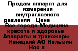 Продам аппарат для измерения внутриглазного давления › Цена ­ 10 000 - Все города Медицина, красота и здоровье » Аппараты и тренажеры   . Ненецкий АО,Нельмин Нос п.